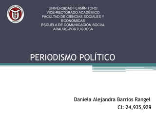 UNIVERSIDAD FERMÍN TORO
VICE-RECTORADO ACADÉMICO
FACULTAD DE CIENCIAS SOCIALES Y
ECONÓMICAS
ESCUELA DE COMUNICACIÓN SOCIAL
ARAURE-PORTUGUESA
Daniela Alejandra Barrios Rangel
CI: 24,935,929
PERIODISMO POLÍTICO
 