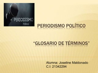 PERIODISMO POLÍTICO
“GLOSARIO DE TÉRMINOS”
Alumna: Joseline Maldonado
C.I: 21342294
 