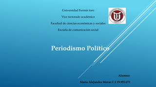 Periodismo Político
Universidad Fermín toro
Vice rectorado académico
Facultad de ciencias económicas y sociales
Escuela de comunicación social
Alumno:
María Alejandra Morao C.I 19.955.672
 