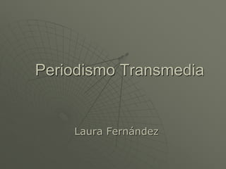 Periodismo Transmedia

Laura Fernández

 