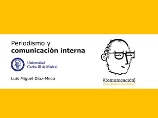 Periodismo y
comunicación interna
Luis Miguel Díaz-Meco
 