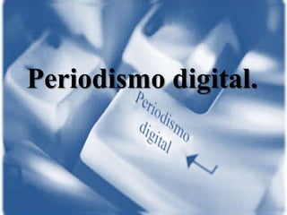 Periodismo digital.
 