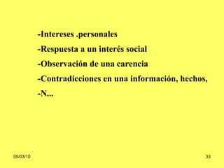 -Intereses .personales -Respuesta a un interés social -Observación de una carencia -Contradicciones en una información, hechos, -N... 