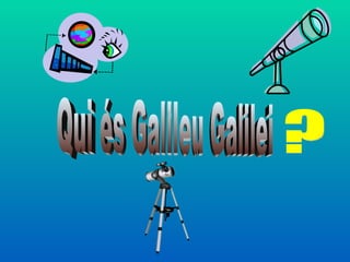 Qui és Galileu Galilei ? 