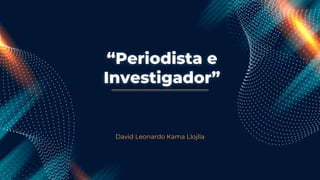 “Periodista e
Investigador”
David Leonardo Kama Llojlla
 