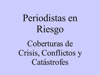 Periodistas en Riesgo Coberturas de Crisis, Conflictos y Catástrofes 