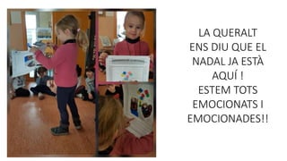 LA QUERALT
ENS DIU QUE EL
NADAL JA ESTÀ
AQUÍ !
ESTEM TOTS
EMOCIONATS I
EMOCIONADES!!
 