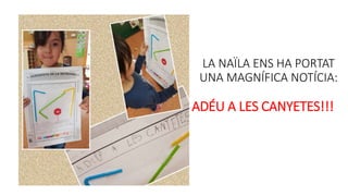 LA NAÏLA ENS HA PORTAT
UNA MAGNÍFICA NOTÍCIA:
ADÉU A LES CANYETES!!!
 