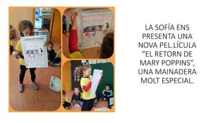 LA SOFÍA ENS
PRESENTA UNA
NOVA PEL.LÍCULA
“EL RETORN DE
MARY POPPINS”,
UNA MAINADERA
MOLT ESPECIAL.
 