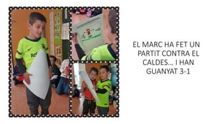 EL MARC HA FET UN
PARTIT CONTRA EL
CALDES… I HAN
GUANYAT 3-1
 