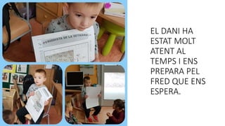 EL DANI HA
ESTAT MOLT
ATENT AL
TEMPS I ENS
PREPARA PEL
FRED QUE ENS
ESPERA.
 