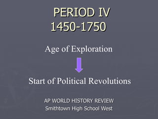 PERIOD IV 1450-1750 AP WORLD HISTORY REVIEW Smithtown High School West Age of Exploration  Start of Political Revolutions 