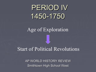 PERIOD IV
      1450-1750
    Age of Exploration


Start of Political Revolutions

   AP WORLD HISTORY REVIEW
    Smithtown High School West
 