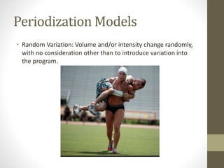 Periodization Models 
• Random Variation: Volume and/or intensity change randomly, 
with no consideration other than to introduce variation into 
the program. 
 