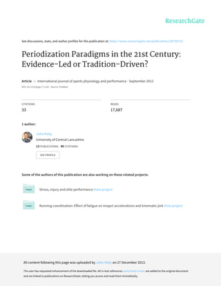 See	discussions,	stats,	and	author	profiles	for	this	publication	at:	https://www.researchgate.net/publication/230756715
Periodization	Paradigms	in	the	21st	Century:
Evidence-Led	or	Tradition-Driven?
Article		in		International	journal	of	sports	physiology	and	performance	·	September	2012
DOI:	10.1123/ijspp.7.3.242	·	Source:	PubMed
CITATIONS
33
READS
17,687
1	author:
Some	of	the	authors	of	this	publication	are	also	working	on	these	related	projects:
Stress,	injury	and	elite	performance	View	project
Running	coordination:	Effect	of	fatigue	on	imapct	accelerations	and	kinematic	jerk	View	project
John	Kiely
University	of	Central	Lancashire
13	PUBLICATIONS			49	CITATIONS			
SEE	PROFILE
All	content	following	this	page	was	uploaded	by	John	Kiely	on	27	December	2013.
The	user	has	requested	enhancement	of	the	downloaded	file.	All	in-text	references	underlined	in	blue	are	added	to	the	original	document
and	are	linked	to	publications	on	ResearchGate,	letting	you	access	and	read	them	immediately.
 