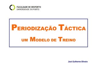 PERIODIZAÇÃO TÁCTICA 
UM MODELO DE TREINO 
José Guilherme Oliveira 
 