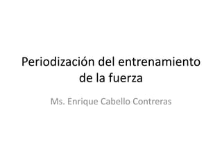 Periodización del entrenamiento
de la fuerza
Ms. Enrique Cabello Contreras
 