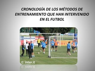 CRONOLOGÍA DE LOS MÉTODOS DE
ENTRENAMIENTO QUE HAN INTERVENIDO
EN EL FUTBOL
 