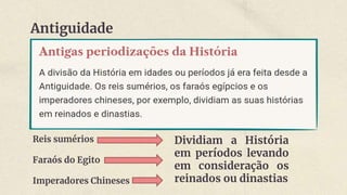 Antiguidade
Reis sumérios
Faraós do Egito
Imperadores Chineses
Dividiam a História
em períodos levando
em consideração os
reinados ou dinastias
 