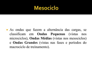  As ondas que fazem a alternância das cargas, se
classificam em Ondas Pequenas (vistas nos
microciclos), Ondas Médias (vistas nos mesociclos)
e Ondas Grandes (vistas nas fases e períodos do
macrociclo de treinamento).
 