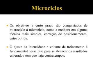  Os objetivos a curto prazo são conquistados de
microciclo á microciclo, como a melhora em alguma
técnica mais simples, correção de posicionamento,
entre outros.
 O ajuste da intensidade e volume de treinamento é
fundamental nessa fase para se alcançar os resultados
esperados sem que haja contratempos.
 