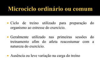  Ciclo de treino utilizado para preparação do
organismo ao estresse do exercício.
 Geralmente utilizado nas primeiras sessões do
treinamento afim do atleta reacostumar com a
natureza do exercício.
 Ausência ou leve variação na carga do treino
 