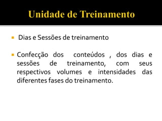 Dias e Sessões de treinamento
 Confecção dos conteúdos , dos dias e
sessões de treinamento, com seus
respectivos volumes e intensidades das
diferentes fases do treinamento.
 