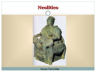 Neolítico Deusa Terra-Mãe 