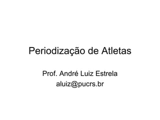 Periodização de Atletas Prof. André Luiz Estrela [email_address] 