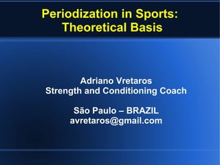 Periodization in Sports:
Theoretical Basis
Adriano Vretaros
Strength and Conditioning Coach
São Paulo – BRAZIL
avretaros@gmail.com
 