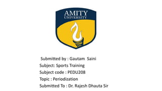 Submitted by : Gautam Saini
Subject: Sports Training
Subject code : PEDU208
Topic : Periodization
Submitted To : Dr. Rajesh Dhauta Sir
 