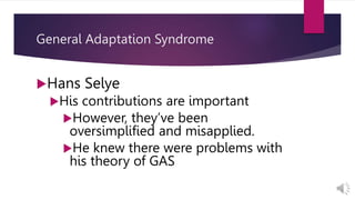 General Adaptation Syndrome
Hans Selye
His contributions are important
However, they’ve been
oversimplified and misapplied.
He knew there were problems with
his theory of GAS
 