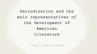 Periodization and the
main representatives of
the development of
American
literature
Created by Stepan Yevmenchik
 