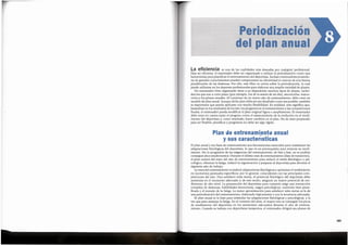 183
El plan anual y sus fases de entrenamiento son herramientas esenciales para maximizar las
adaptaciones fisiol6gicas del deportista, lo que es un prerrequisito para mejorar su rendi-
miento. Sin la progresi6n de las exigencias del entrenamiento, de fase a fase, no se podran
conseguir altos rendimientos. Durante el ultimo mes de entrenamiento (fase de transici6n ),
el plan variara del resto del afio de entrenamiento para reducir el estres fisiol6gico y psi-
col6gico, eliminar la fatiga, inducir la regeneraci6n y preparar al deportista para afrontar el
siguiente afio de trabajo.
Lameta del entrenamiento es inducir adaptadones fisiol6gicasy optimizar el rendimiento
en momentos puntuales especificos, por lo general, coincidentes con las principales com-
peticiones del afio. Para satisfacer estas metas, el potencial fisiol6gico del deportista debe
aumentar en el momento adecuado y, de este modo, asegurar un mayor potencial de ren-
dimiento de alto nivel. La preparaci6n del deportista para competir exige una interacci6n
compleja de destrezas, habilidades biomotoras, rasgos psicol6gicos, nutrici6n bien plani-
ficada y el manejo de la fatiga. La mejor aproximaci6n para satisfacer tales metas es la de
una periodizaci6n del entrenamiento, elaborado 16gicamentey con la secuencia adecuada.
El plan anual es la base para estimular las adaptaciones fisiol6gicas y psicol6gicas, a la
vez que para manejar la fatiga. En el contexto del plan, el mayor reto es conseguir Jospicos
de rendimiento del deportista en los momentos adecuados durante el afio de entrena-
miento. Cuando se trabaja con deportistas inexpertos, el entrenador dirigira sus planes de
Plan de entrenamiento anual
y sus caracteristicas
La eficiencia es una de 1as cualidades mas deseadas por cualquier profesiona1.
Para ser eficiente, el entrenador debe ser organizado y utilizar la periodizaci6n como una
herramienta para planificar el entrenamiento del deportista. Incluso entrenadores poseedo-
res de grandes conodmientos pueden comprometer su efectividad si carecen de una buena
planificaci6n de las destrezas. Por ello, este libro se centra sobre la periodizaci6n, la cual
puede utilizarse en los deportes profesionales para elaborar una amplia variedad de planes.
Un entrenador bien organizado tiene a su disposici6n muchos tipos de planes, inclui-
dos los que son a corto plazo (por ejemplo, los de la sesi6n de un dia), microciclos, macro-
ciclosy los planes anuales. Al comienzo de un nuevo afio de entrenamiento, debe crear un
modelo de plan anual. Aunque dicho plan deba sertan detallado como seaposible, tambien
es importante que pueda aplicarse con mucha flexibilidad. En realidad, esto significa que,
basandose en los resultados de los test, los progresos en el entrenamiento y las competiciones
finales, el entrenador pueda modificar el plan original ligera o ampliamente. El entrenador
debe tener en cuenta tanto el progreso como el estancamiento de la evoluci6n en el rendi-
miento del deportista y, como resultado, hacer cambios en el plan. Ha de estar preparado
para ser flexible; planificar y programar no debe ser algo rigido.
PeriodizaciOn
del plan anual
 