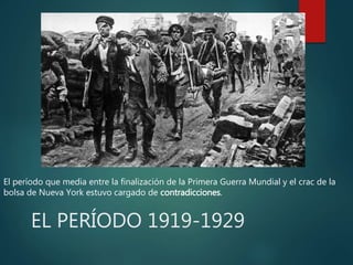 EL PERÍODO 1919-1929
El período que media entre la finalización de la Primera Guerra Mundial y el crac de la
bolsa de Nueva York estuvo cargado de contradicciones.
 
