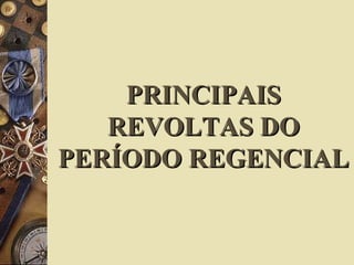 PRINCIPAISPRINCIPAIS
REVOLTAS DOREVOLTAS DO
PERÍODO REGENCIALPERÍODO REGENCIAL
 