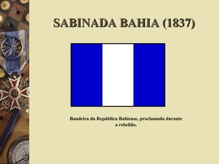 SABINADA BAHIA (1837)SABINADA BAHIA (1837)
Bandeira da República Bahiense, proclamada durante
a rebelião.
 