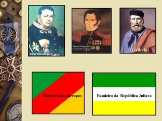 Garibaldi
Bandeira dos farrapos Bandeira da República Juliana
 