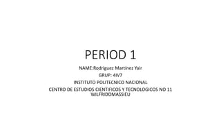 PERIOD 1
NAME:Rodriguez Martínez Yair
GRUP: 4IV7
INSTITUTO POLITECNICO NACIONAL
CENTRO DE ESTUDIOS CIENTIFICOS Y TECNOLOGICOS NO 11
WILFRIDOMASSIEU
 