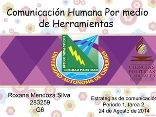 Comunicación Humana Por medio
de Herramientas
Roxana Mendoza Silva
283259
G6
Estrategias de comunicación
Periodo 1, tarea 2.
24 de Agosto de 2014
 