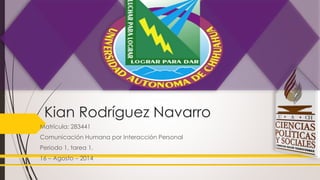 Kian Rodríguez Navarro
Matrícula: 283441
Comunicación Humana por Interacción Personal
Periodo 1, tarea 1.
16 – Agosto – 2014
 