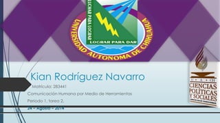 Kian Rodríguez Navarro
Matrícula: 283441
Comunicación Humana por Medio de Herramientas
Periodo 1, tarea 2.
24 – Agosto – 2014
 