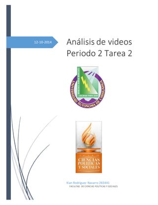 12-10-2014 
Análisis de videos 
Periodo 2 Tarea 2 
Kian Rodríguez Navarro 283441 
FACULTAD DE CIENCIAS POLÍTICAS Y SOCIALES 
 