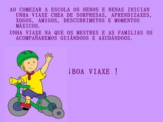 <ul><li>AO COMEZAR A ESCOLA OS NENOS E NENAS INICIAN UNHA VIAXE CHEA DE SORPRESAS, APRENDIZAXES, XOGOS, AMIGOS, DESCUBRIME...