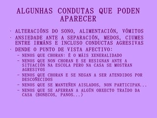 ALGUNHAS CONDUTAS QUE PODEN APARECER <ul><li>ALTERACIÓNS DO SONO, ALIMENTACIÓN, VÓMITOS </li></ul><ul><li>ANSIEDADE ANTE A...