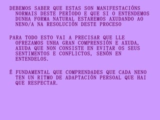 <ul><li>DEBEMOS SABER QUE ESTAS SON MANIFESTACIÓNS NORMAIS DESTE PERÍODO E QUE SI O ENTENDEMOS DUNHA FORMA NATURAL ESTAREM...