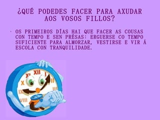 ¿QUÉ PODEDES FACER PARA AXUDAR AOS VOSOS FILLOS? <ul><li>OS PRIMEIROS DÍAS HAI QUE FACER AS COUSAS CON TEMPO E SEN PRÉSAS:...