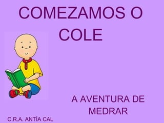 COMEZAMOS O COLE A AVENTURA DE MEDRAR C.R.A. ANTÍA CAL 