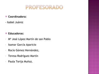 Coordinadora: -   Isabel Juárez Educadoras:  Mª José López Martín de san Pablo Isamar García Aparicio Rocío Gómez Hernández,  Teresa Rodríguez Martín Paula Torija Muñoz.  
