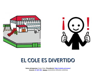EL COLE ES DIVERTIDOEL COLE ES DIVERTIDO
Autor pictogramas: Sergio Palao Procedencia: http://catedu.es/arasaac/
Licencia: CC (BY-NC) Autora: ALMUDENA VERGARA CARDONA
 